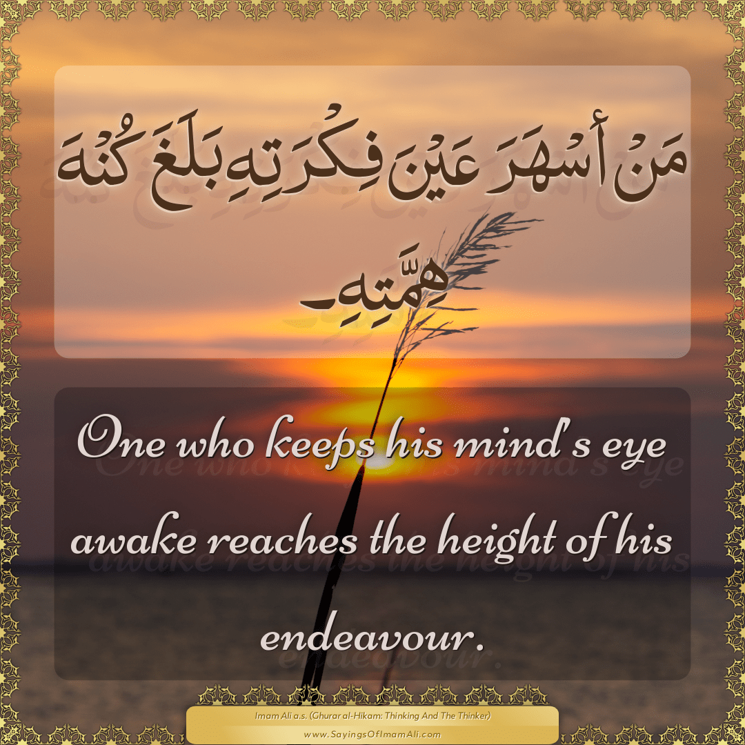 One who keeps his mind’s eye awake reaches the height of his endeavour.